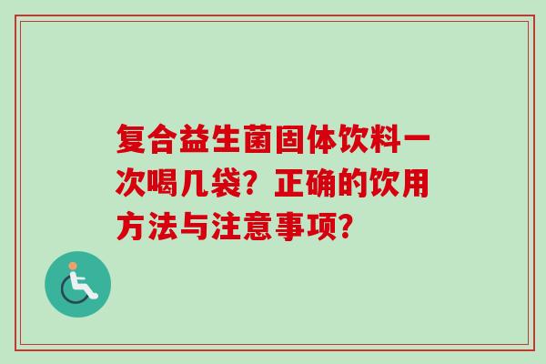 复合益生菌固体饮料一次喝几袋？正确的饮用方法与注意事项？