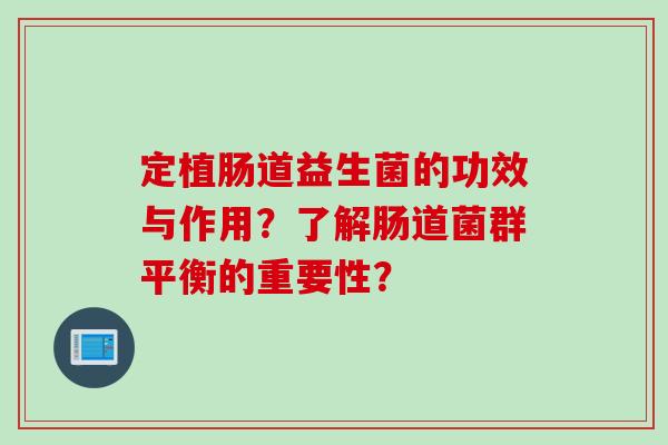 定植肠道益生菌的功效与作用？了解肠道菌群平衡的重要性？