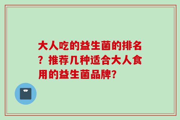 大人吃的益生菌的排名？推荐几种适合大人食用的益生菌品牌？