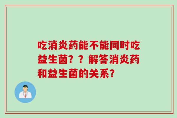 吃药能不能同时吃益生菌？？解答药和益生菌的关系？