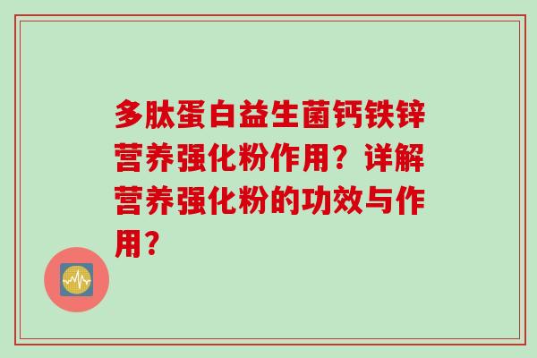 多肽蛋白益生菌钙铁锌营养强化粉作用?详解营养强化粉的功效与作用? 多肽蛋白益生菌钙铁锌营养强化粉作用?详解营养强化粉的功效与作用?