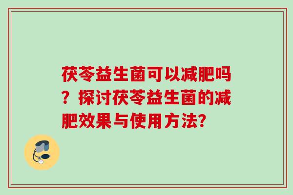 茯苓益生菌可以吗?探讨茯苓益生菌的效果与使用方法? 茯苓益生菌可以吗?探讨茯苓益生菌的效果与使用方法?