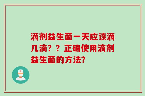 滴剂益生菌一天应该滴几滴??正确使用滴剂益生菌的方法? 滴剂益生菌一天应该滴几滴??正确使用滴剂益生菌的方法?