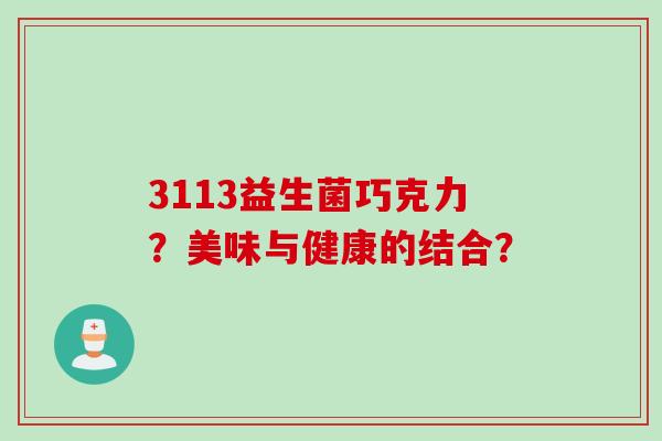 3113益生菌巧克力?美味与健康的结合? 3113益生菌巧克力?美味与健康的结合?