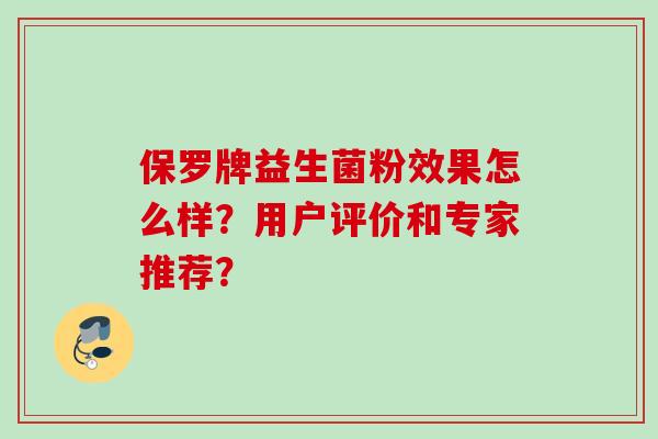 保罗牌益生菌粉效果怎么样？用户评价和专家推荐？