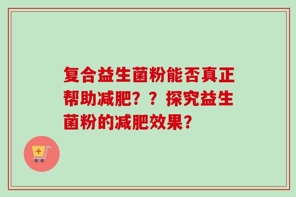 复合益生菌粉能否真正帮助??探究益生菌粉的效果? 复合益生菌粉能否真正帮助??探究益生菌粉的效果?