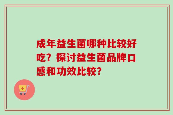 成年益生菌哪种比较好吃？探讨益生菌品牌口感和功效比较？