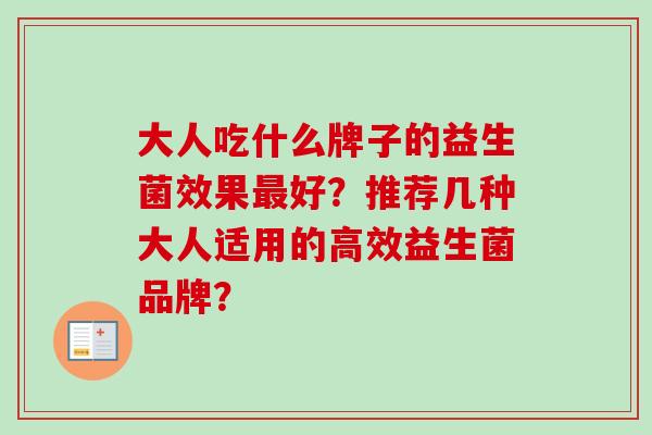 大人吃什么牌子的益生菌效果最好？推荐几种大人适用的高效益生菌品牌？