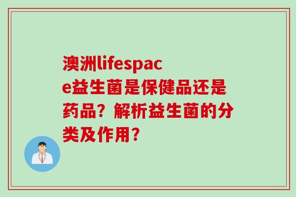 澳洲lifespace益生菌是保健品还是药品？解析益生菌的分类及作用？