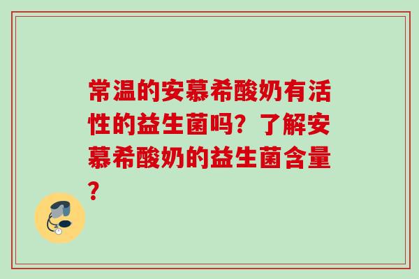 常温的安慕希酸奶有活性的益生菌吗?了解安慕希酸奶的益生菌含量? 常温的安慕希酸奶有活性的益生菌吗?了解安慕希酸奶的益生菌含量?