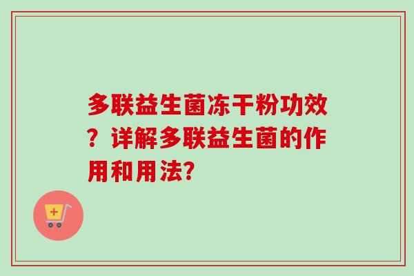 多联益生菌冻干粉功效?详解多联益生菌的作用和用法? 多联益生菌冻干粉功效?详解多联益生菌的作用和用法?