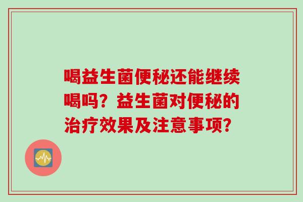 喝益生菌还能继续喝吗？益生菌对的效果及注意事项？