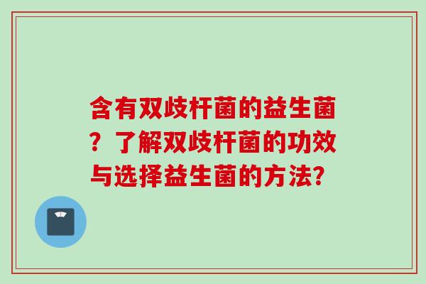 含有双歧杆菌的益生菌?了解双歧杆菌的功效与选择益生菌的方法? 含有双歧杆菌的益生菌?了解双歧杆菌的功效与选择益生菌的方法?