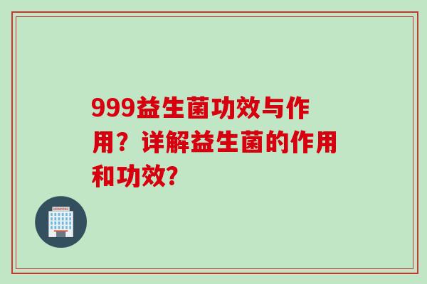 999益生菌功效与作用？详解益生菌的作用和功效？