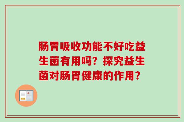 肠胃吸收功能不好吃益生菌有用吗？探究益生菌对肠胃健康的作用？