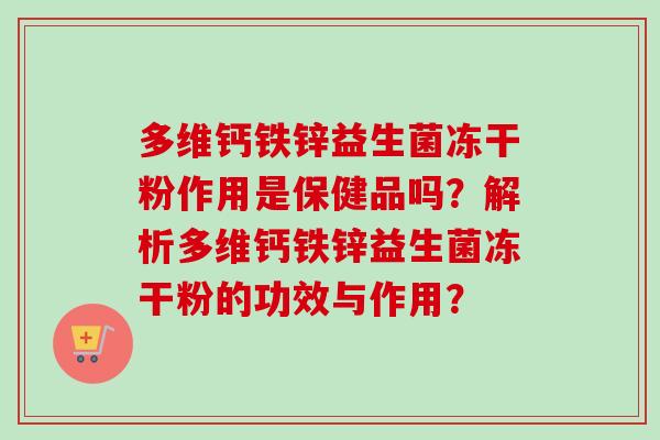 多维钙铁锌益生菌冻干粉作用是保健品吗？解析多维钙铁锌益生菌冻干粉的功效与作用？