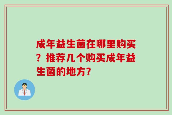 成年益生菌在哪里购买？推荐几个购买成年益生菌的地方？