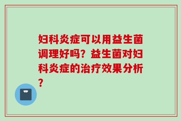 可以用益生菌调理好吗？益生菌对的效果分析？
