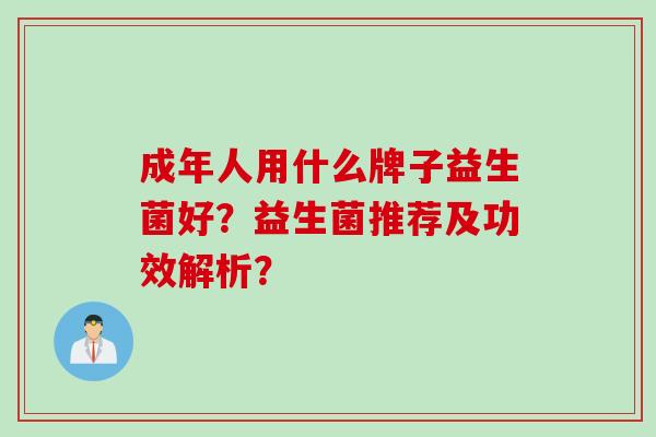 成年人用什么牌子益生菌好？益生菌推荐及功效解析？