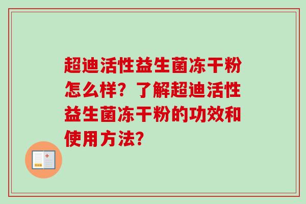 超迪活性益生菌冻干粉怎么样?了解超迪活性益生菌冻干粉的功效和使用方法? 超迪活性益生菌冻干粉怎么样?了解超迪活性益生菌冻干粉的功效和使用方法?