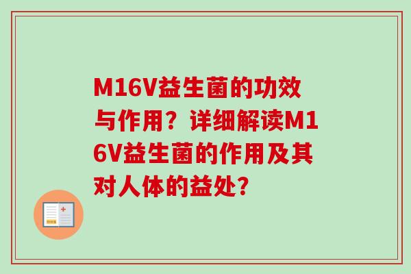 M16V益生菌的功效与作用?详细解读M16V益生菌的作用及其对人体的益处? M16V益生菌的功效与作用?详细解读M16V益生菌的作用及其对人体的益处?