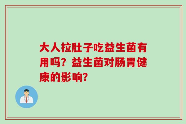 大人拉肚子吃益生菌有用吗?益生菌对肠胃健康的影响? 大人拉肚子吃益生菌有用吗?益生菌对肠胃健康的影响?