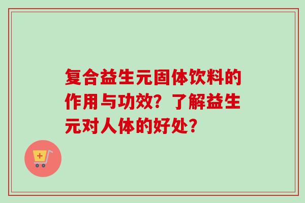 复合益生元固体饮料的作用与功效?了解益生元对人体的好处? 复合益生元固体饮料的作用与功效?了解益生元对人体的好处?
