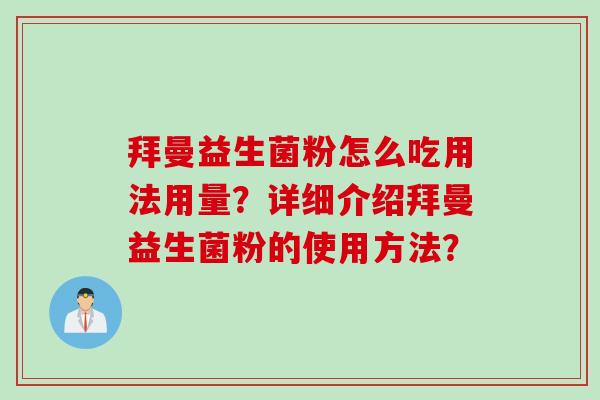 拜曼益生菌粉怎么吃用法用量?详细介绍拜曼益生菌粉的使用方法? 拜曼益生菌粉怎么吃用法用量?详细介绍拜曼益生菌粉的使用方法?