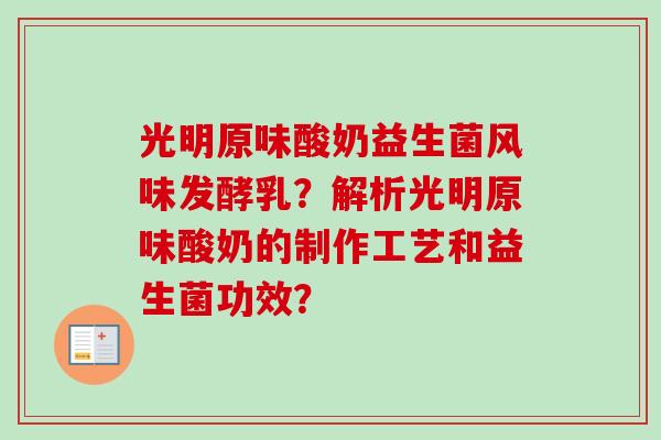 光明原味酸奶益生菌风味发酵乳?解析光明原味酸奶的制作工艺和益生菌功效? 光明原味酸奶益生菌风味发酵乳?解析光明原味酸奶的制作工艺和益生菌功效?