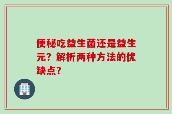吃益生菌还是益生元?解析两种方法的优缺点? 吃益生菌还是益生元?解析两种方法的优缺点?