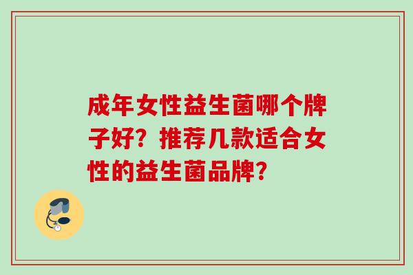 成年女性益生菌哪个牌子好？推荐几款适合女性的益生菌品牌？