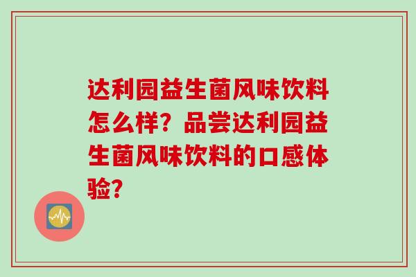 达利园益生菌风味饮料怎么样？品尝达利园益生菌风味饮料的口感体验？