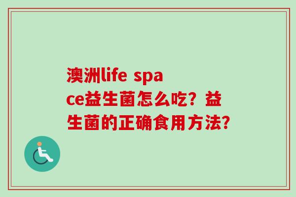 澳洲life space益生菌怎么吃?益生菌的正确食用方法? 澳洲life space益生菌怎么吃?益生菌的正确食用方法?