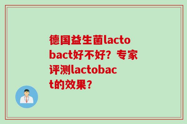 德国益生菌lactobact好不好？专家评测lactobact的效果？