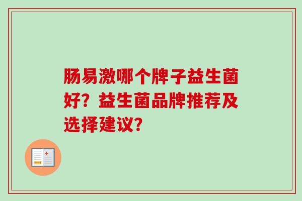 肠易激哪个牌子益生菌好？益生菌品牌推荐及选择建议？