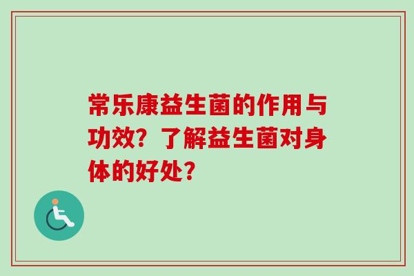 常乐康益生菌的作用与功效？了解益生菌对身体的好处？