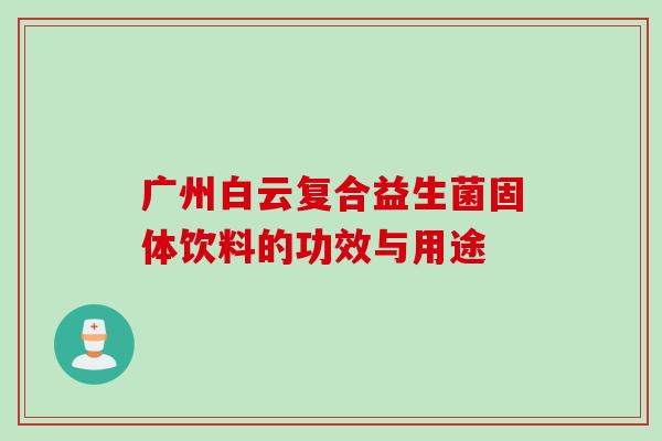广州白云复合益生菌固体饮料的功效与用途 广州白云复合益生菌固体饮料的功效与用途