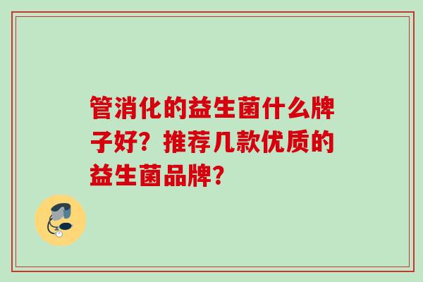 管消化的益生菌什么牌子好？推荐几款优质的益生菌品牌？