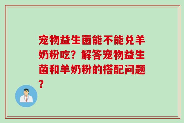 宠物益生菌能不能兑羊奶粉吃？解答宠物益生菌和羊奶粉的搭配问题？