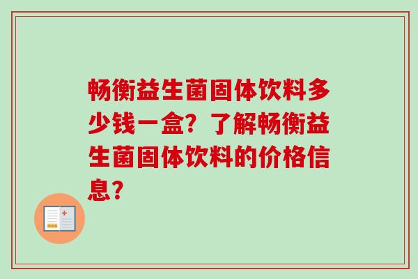 畅衡益生菌固体饮料多少钱一盒?了解畅衡益生菌固体饮料的价格信息? 畅衡益生菌固体饮料多少钱一盒?了解畅衡益生菌固体饮料的价格信息?
