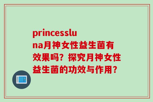 princessluna月神女性益生菌有效果吗?探究月神女性益生菌的功效与作用? princessluna月神女性益生菌有效果吗?探究月神女性益生菌的功效与作用?