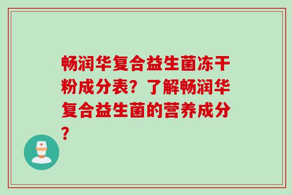 畅润华复合益生菌冻干粉成分表？了解畅润华复合益生菌的营养成分？