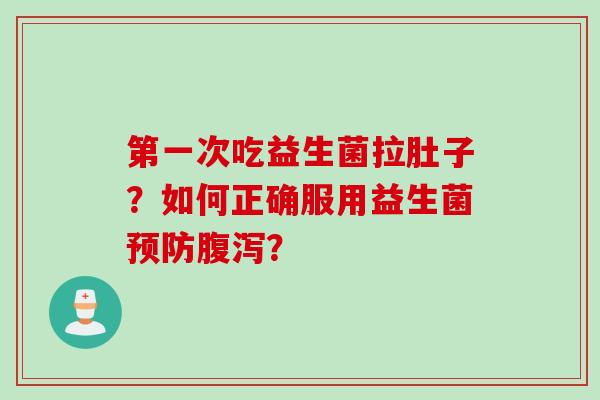 第一次吃益生菌拉肚子？如何正确服用益生菌？