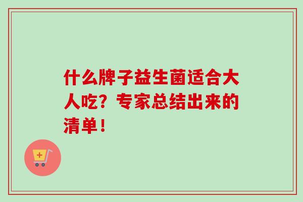 什么牌子益生菌适合大人吃？专家总结出来的清单！