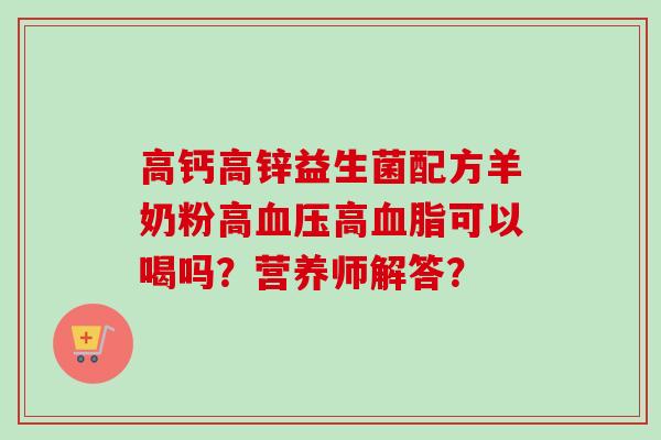 高钙高锌益生菌配方羊奶粉高高可以喝吗?营养师解答? 高钙高锌益生菌配方羊奶粉高高可以喝吗?营养师解答?