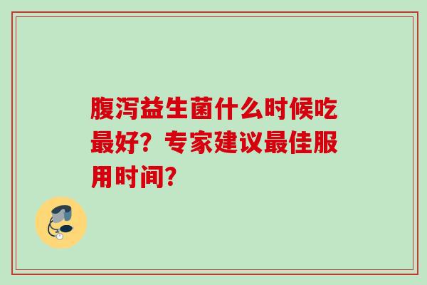 益生菌什么时候吃好？专家建议佳服用时间？