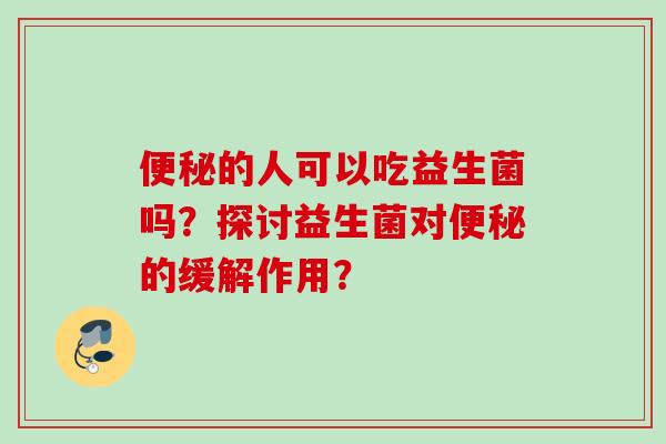 的人可以吃益生菌吗？探讨益生菌对的缓解作用？