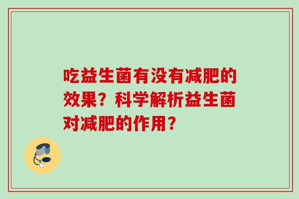 吃益生菌有没有的效果?科学解析益生菌对的作用? 吃益生菌有没有的效果?科学解析益生菌对的作用?