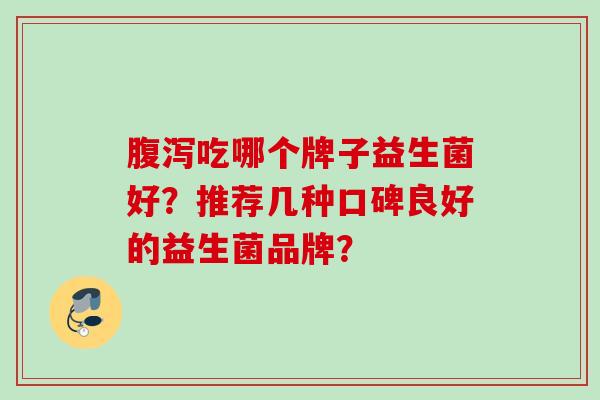 吃哪个牌子益生菌好？推荐几种口碑良好的益生菌品牌？
