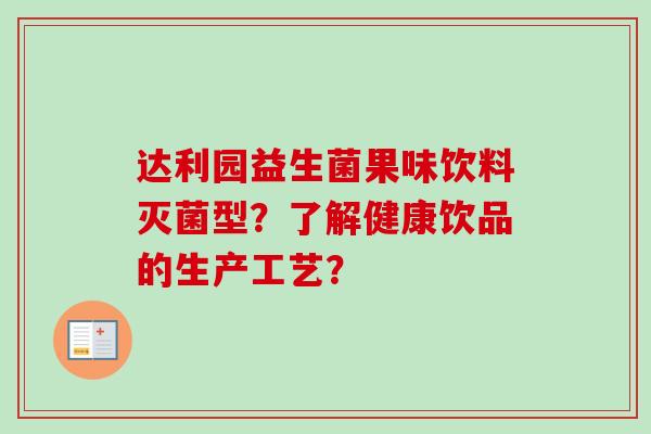 达利园益生菌果味饮料灭菌型？了解健康饮品的生产工艺？
